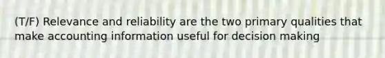 (T/F) Relevance and reliability are the two primary qualities that make accounting information useful for decision making