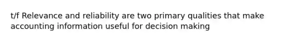 t/f Relevance and reliability are two primary qualities that make accounting information useful for decision making