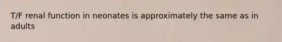 T/F renal function in neonates is approximately the same as in adults
