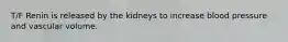 T/F Renin is released by the kidneys to increase blood pressure and vascular volume.