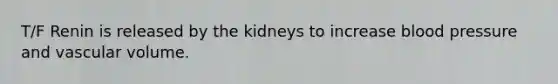 T/F Renin is released by the kidneys to increase blood pressure and vascular volume.