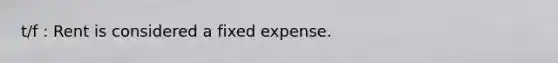 t/f : Rent is considered a fixed expense.