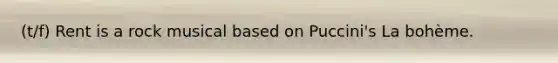(t/f) Rent is a rock musical based on Puccini's La bohème.