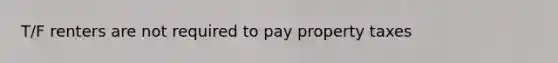 T/F renters are not required to pay property taxes