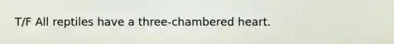 T/F All reptiles have a three-chambered heart.