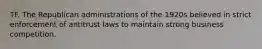 TF. The Republican administrations of the 1920s believed in strict enforcement of antitrust laws to maintain strong business competition.