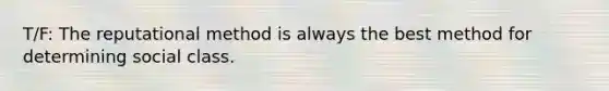 T/F: The reputational method is always the best method for determining social class.