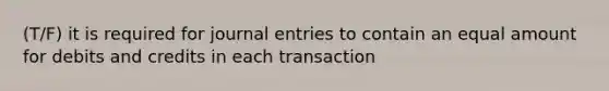 (T/F) it is required for journal entries to contain an equal amount for debits and credits in each transaction