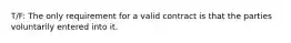 T/F: The only requirement for a valid contract is that the parties voluntarily entered into it.