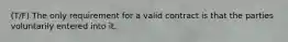 (T/F) The only requirement for a valid contract is that the parties voluntarily entered into it.