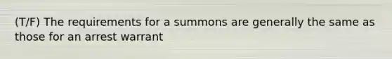 (T/F) The requirements for a summons are generally the same as those for an arrest warrant