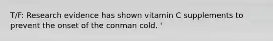 T/F: Research evidence has shown vitamin C supplements to prevent the onset of the conman cold. '