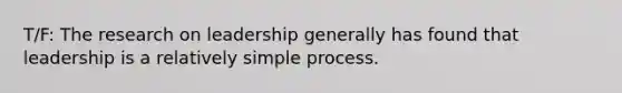 T/F: The research on leadership generally has found that leadership is a relatively simple process.