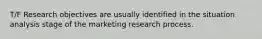 T/F Research objectives are usually identified in the situation analysis stage of the marketing research process.