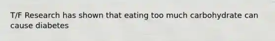 T/F Research has shown that eating too much carbohydrate can cause diabetes