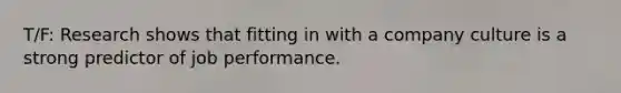 T/F: Research shows that fitting in with a company culture is a strong predictor of job performance.