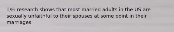 T/F: research shows that most married adults in the US are sexually unfaithful to their spouses at some point in their marriages