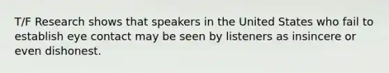 T/F Research shows that speakers in the United States who fail to establish eye contact may be seen by listeners as insincere or even dishonest.