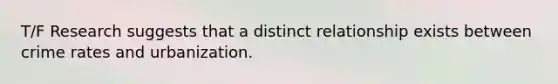 T/F Research suggests that a distinct relationship exists between crime rates and urbanization.