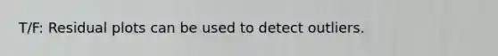 T/F: Residual plots can be used to detect outliers.