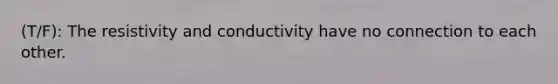 (T/F): The resistivity and conductivity have no connection to each other.