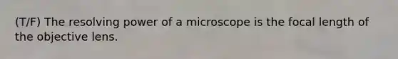 (T/F) The resolving power of a microscope is the focal length of the objective lens.