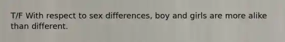 T/F With respect to sex differences, boy and girls are more alike than different.