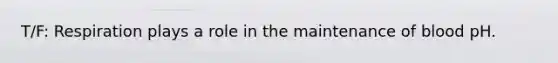 T/F: Respiration plays a role in the maintenance of blood pH.