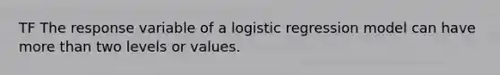 TF The response variable of a logistic regression model can have <a href='https://www.questionai.com/knowledge/keWHlEPx42-more-than' class='anchor-knowledge'>more than</a> two levels or values.