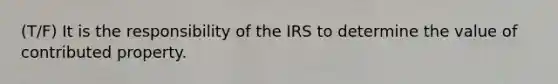 (T/F) It is the responsibility of the IRS to determine the value of contributed property.