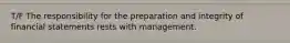 T/F The responsibility for the preparation and integrity of financial statements rests with management.