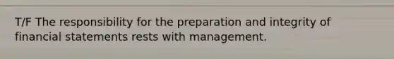 T/F The responsibility for the preparation and integrity of financial statements rests with management.