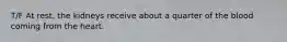 T/F At rest, the kidneys receive about a quarter of the blood coming from the heart.