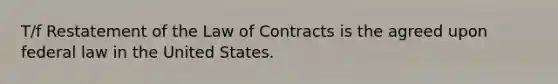 T/f Restatement of the Law of Contracts is the agreed upon federal law in the United States.