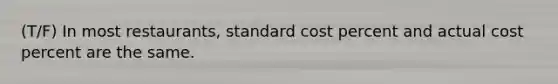 (T/F) In most restaurants, standard cost percent and actual cost percent are the same.