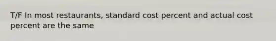 T/F In most restaurants, standard cost percent and actual cost percent are the same