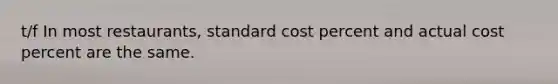 t/f In most restaurants, standard cost percent and actual cost percent are the same.