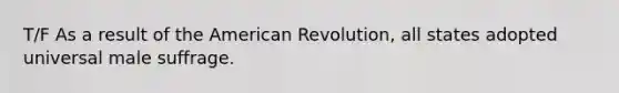 T/F As a result of <a href='https://www.questionai.com/knowledge/keiVE7hxWY-the-american' class='anchor-knowledge'>the american</a> Revolution, all states adopted universal male suffrage.