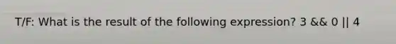 T/F: What is the result of the following expression? 3 && 0 || 4