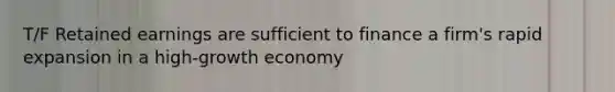 T/F Retained earnings are sufficient to finance a firm's rapid expansion in a high-growth economy