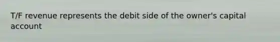 T/F revenue represents the debit side of the owner's capital account