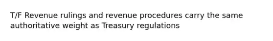 T/F Revenue rulings and revenue procedures carry the same authoritative weight as Treasury regulations