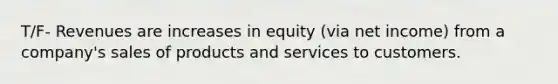 T/F- Revenues are increases in equity (via net income) from a company's sales of products and services to customers.