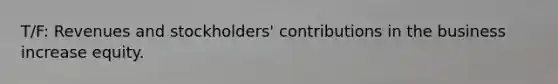 T/F: Revenues and​ stockholders' contributions in the business increase equity.