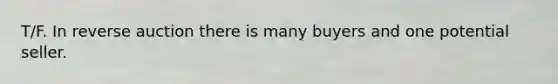 T/F. In reverse auction there is many buyers and one potential seller.