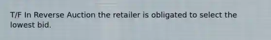 T/F In Reverse Auction the retailer is obligated to select the lowest bid.