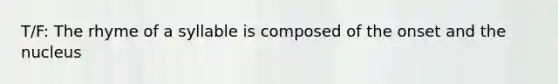 T/F: The rhyme of a syllable is composed of the onset and the nucleus