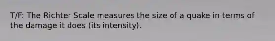 T/F: The Richter Scale measures the size of a quake in terms of the damage it does (its intensity).