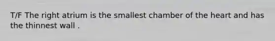 T/F The right atrium is the smallest chamber of <a href='https://www.questionai.com/knowledge/kya8ocqc6o-the-heart' class='anchor-knowledge'>the heart</a> and has the thinnest wall .