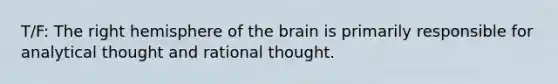 T/F: The right hemisphere of the brain is primarily responsible for analytical thought and rational thought.